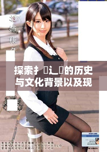 探索扌喿辶畐的历史与文化背景以及现代意义解析