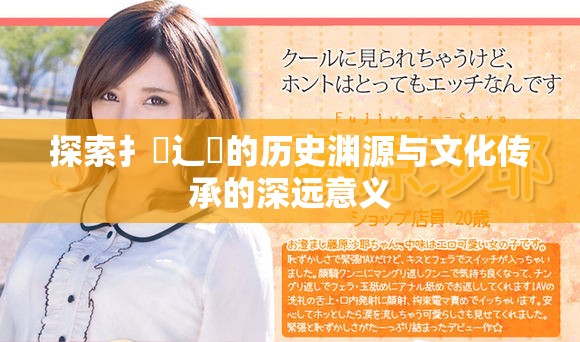 探索扌喿辶畐的历史渊源与文化传承的深远意义
