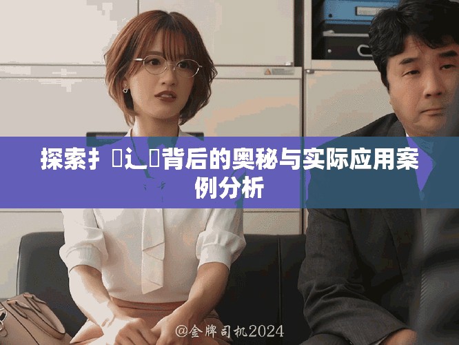 探索扌喿辶畐背后的奥秘与实际应用案例分析