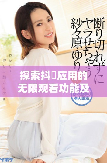 探索抖抈应用的无限观看功能及其热门使用技巧