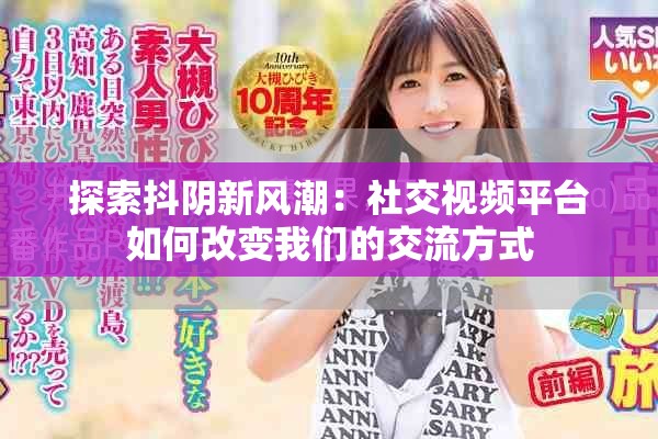 探索抖阴新风潮：社交视频平台如何改变我们的交流方式