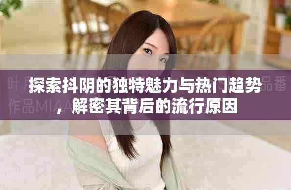 探索抖阴的独特魅力与热门趋势，解密其背后的流行原因