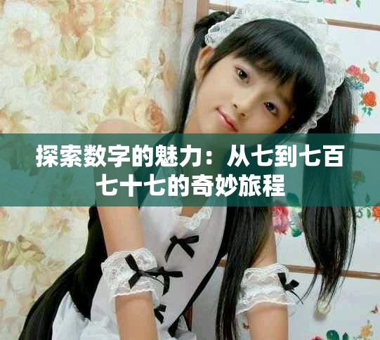 探索数字的魅力：从七到七百七十七的奇妙旅程