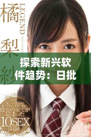 探索新兴软件趋势：日批软件的独特魅力与应用前景分析