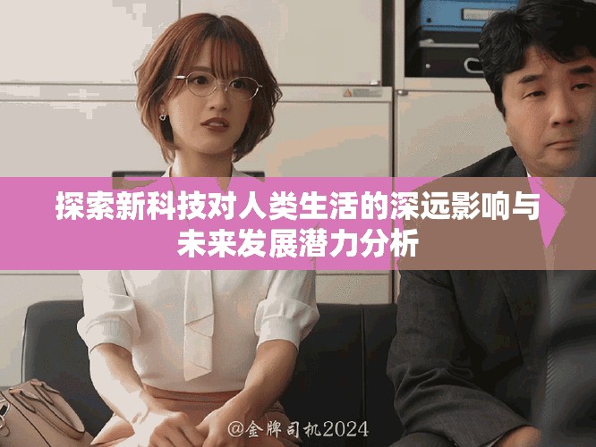 探索新科技对人类生活的深远影响与未来发展潜力分析