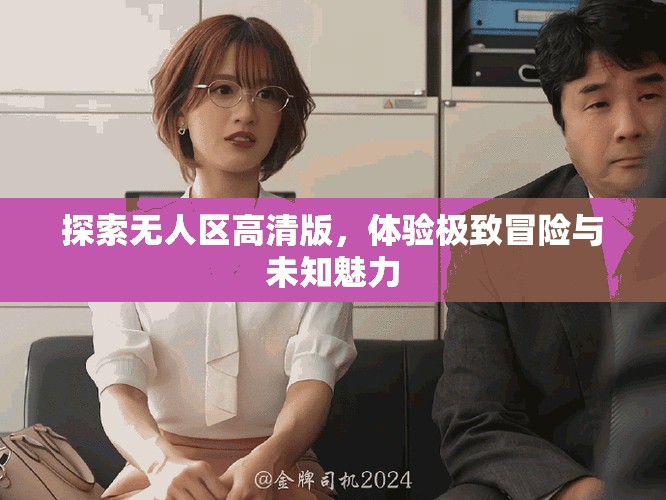 探索无人区高清版，体验极致冒险与未知魅力