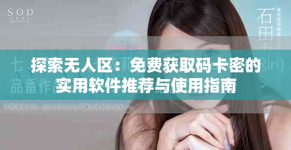 探索无人区：免费获取码卡密的实用软件推荐与使用指南