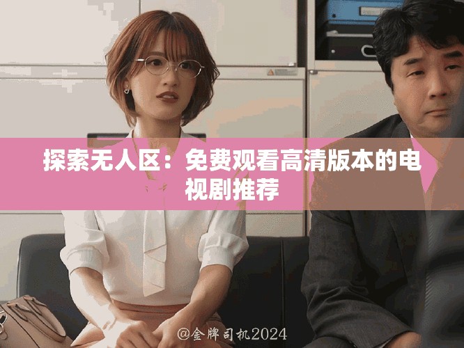 探索无人区：免费观看高清版本的电视剧推荐