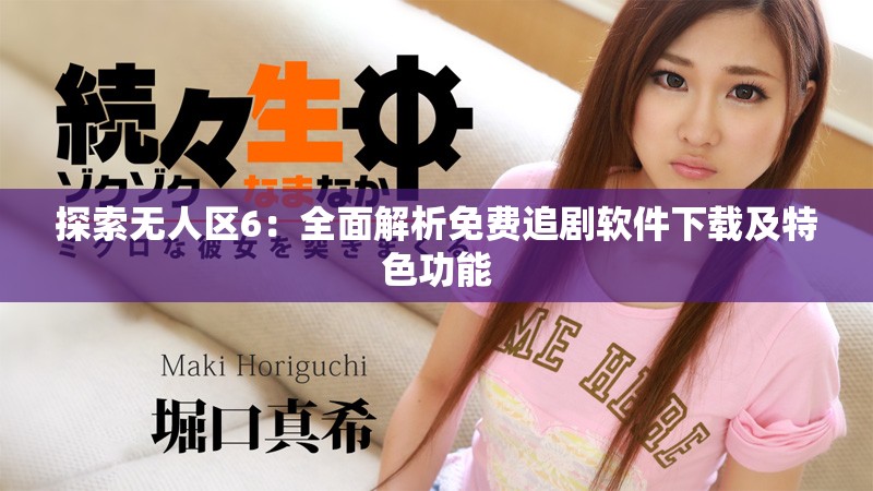 探索无人区6：全面解析免费追剧软件下载及特色功能