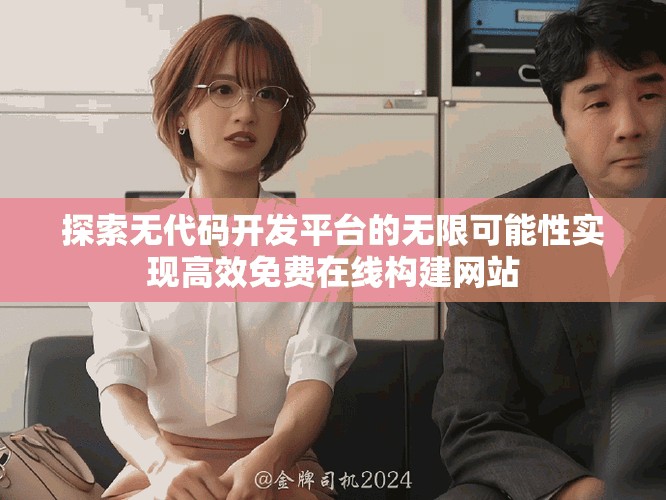探索无代码开发平台的无限可能性实现高效免费在线构建网站