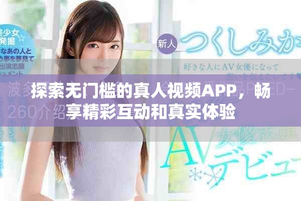 探索无门槛的真人视频APP，畅享精彩互动和真实体验