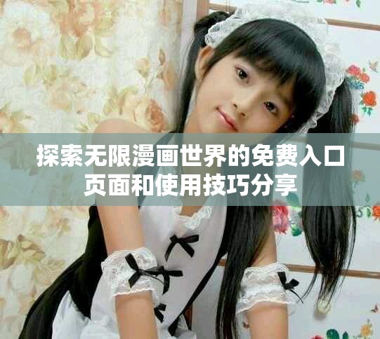 探索无限漫画世界的免费入口页面和使用技巧分享