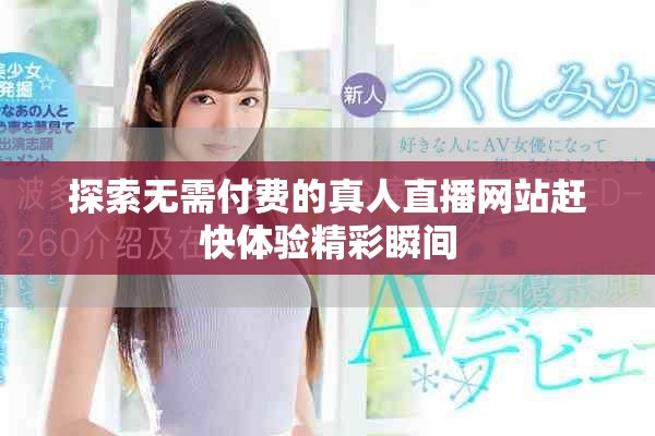 探索无需付费的真人直播网站赶快体验精彩瞬间