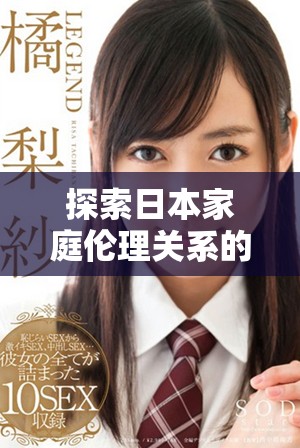 探索日本家庭伦理关系的多元视角与冲突体验视频分析