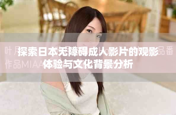 探索日本无障碍成人影片的观影体验与文化背景分析