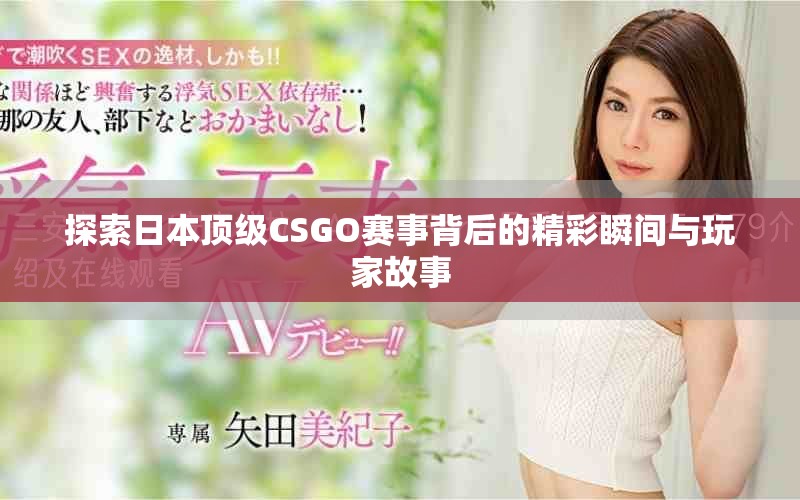 探索日本顶级CSGO赛事背后的精彩瞬间与玩家故事