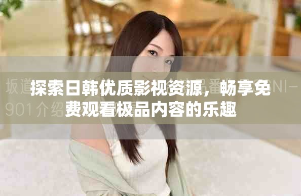 探索日韩优质影视资源，畅享免费观看极品内容的乐趣