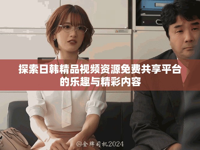 探索日韩精品视频资源免费共享平台的乐趣与精彩内容