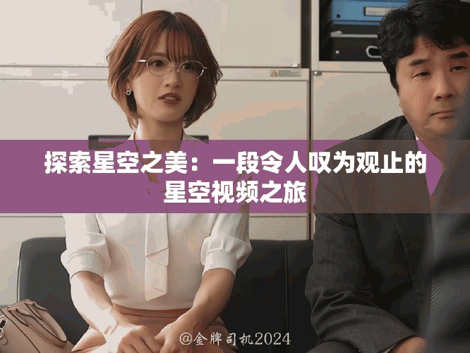 探索星空之美：一段令人叹为观止的星空视频之旅