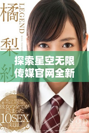 探索星空无限传媒官网全新星媒体平台的精彩内容与服务