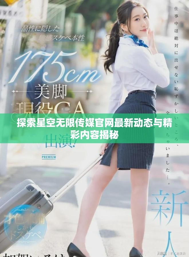 探索星空无限传媒官网最新动态与精彩内容揭秘