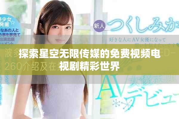 探索星空无限传媒的免费视频电视剧精彩世界