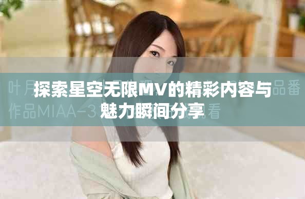 探索星空无限MV的精彩内容与魅力瞬间分享