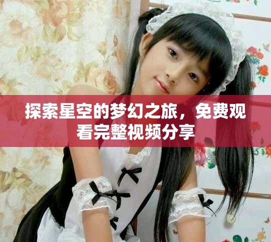 探索星空的梦幻之旅，免费观看完整视频分享