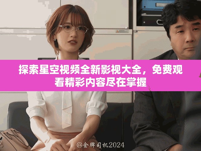 探索星空视频全新影视大全，免费观看精彩内容尽在掌握