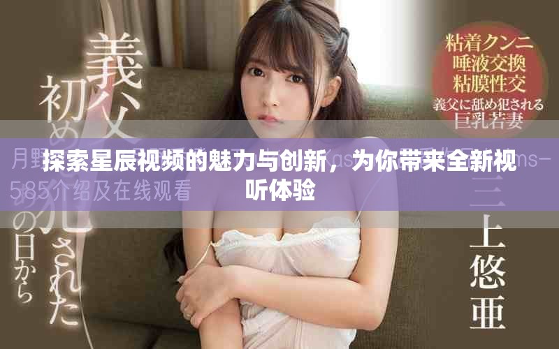 探索星辰视频的魅力与创新，为你带来全新视听体验