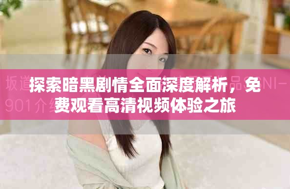 探索暗黑剧情全面深度解析，免费观看高清视频体验之旅