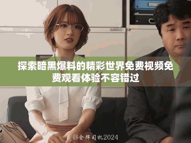 探索暗黑爆料的精彩世界免费视频免费观看体验不容错过