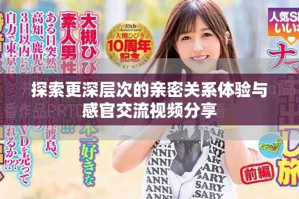 探索更深层次的亲密关系体验与感官交流视频分享
