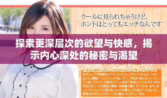 探索更深层次的欲望与快感，揭示内心深处的秘密与渴望