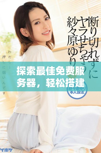探索最佳免费服务器，轻松搭建您的个人网站