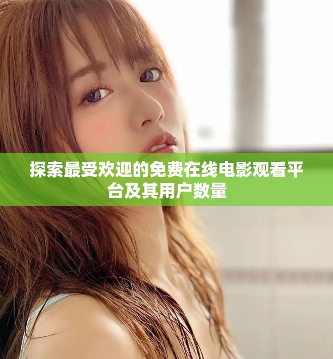 探索最受欢迎的免费在线电影观看平台及其用户数量