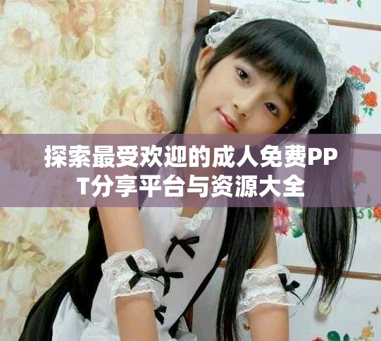 探索最受欢迎的成人免费PPT分享平台与资源大全