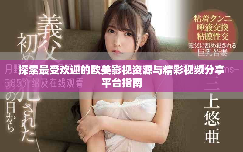 探索最受欢迎的欧美影视资源与精彩视频分享平台指南