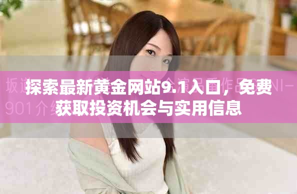探索最新黄金网站9.1入口，免费获取投资机会与实用信息