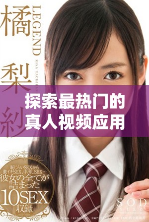 探索最热门的真人视频应用免费观看的新选择与推荐