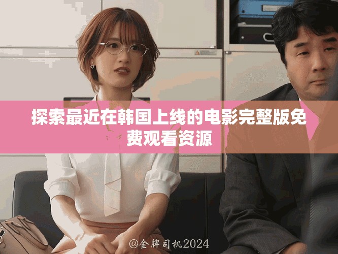 探索最近在韩国上线的电影完整版免费观看资源