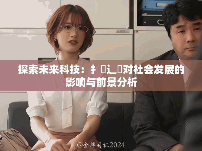 探索未来科技：扌喿辶畐对社会发展的影响与前景分析