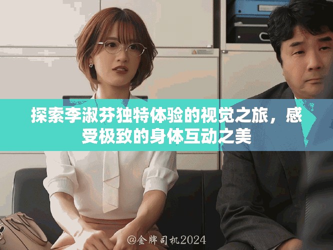 探索李淑芬独特体验的视觉之旅，感受极致的身体互动之美