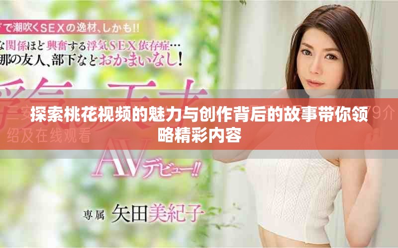 探索桃花视频的魅力与创作背后的故事带你领略精彩内容