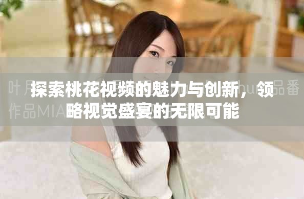 探索桃花视频的魅力与创新，领略视觉盛宴的无限可能