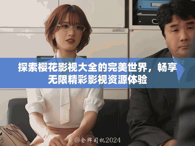 探索樱花影视大全的完美世界，畅享无限精彩影视资源体验