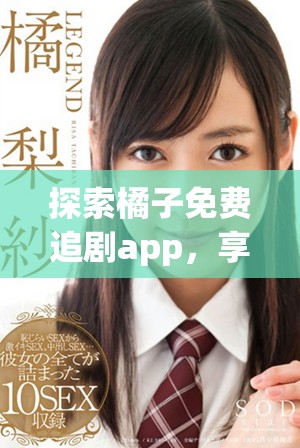 探索橘子免费追剧app，享受无限精彩影视体验