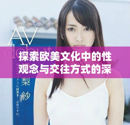 探索欧美文化中的性观念与交往方式的深刻影响