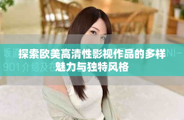 探索欧美高清性影视作品的多样魅力与独特风格