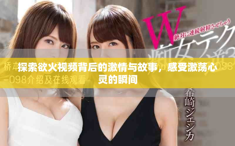 探索欲火视频背后的激情与故事，感受激荡心灵的瞬间